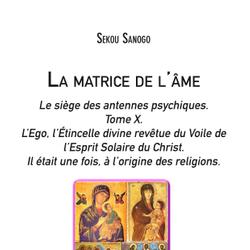 La matrice de l'âme: Le siège des antennes psychiques. Tome X. L'Ego, l'Étincelle divine revêtue du Voile de l'Esprit Solaire du Christ.- Il était une fois, à l'origine des religions.