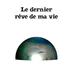 Le dernier rêve de ma vie