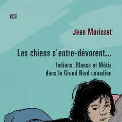 Les chiens s'entre-dévorent... Indiens, Blancs et Métis dans le Grand Nord canadien