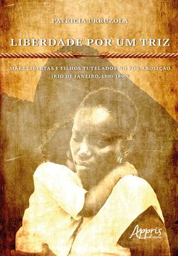 Liberdade Por Um Triz: Mães Libertas e Filhos Tutelados no Pós-Abolição. (Rio de Janeiro, 1880-1890)