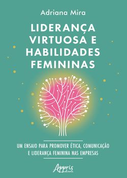 Liderança Virtuosa e Habilidades Femininas: Ensaio para Promover Ética, Comunicação e Liderança Feminina nas Empresas