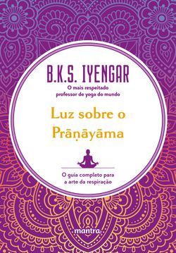 Luz sobre o Prāṇāyāma : O guia completo para a arte da respiração