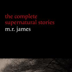 M. R. James: The Complete Supernatural Stories (30+ tales of horror and mystery: Count Magnus, Casting the Runes, Oh Whistle and I’ll Come to You My Lad, Lost Hearts...) (Halloween Stories)