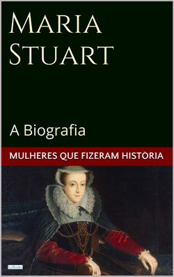 Maria Stuart: A Biografia