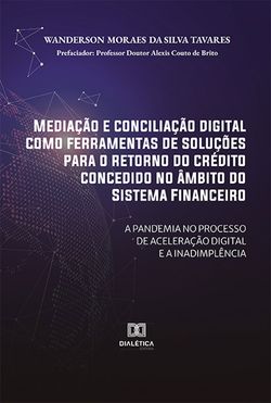 Mediação e conciliação digital como ferramentas de soluções para o retorno do crédito concedido no âmbito do Sistema Financeiro: a pandemia no processo de aceleração digital e a inadimplência