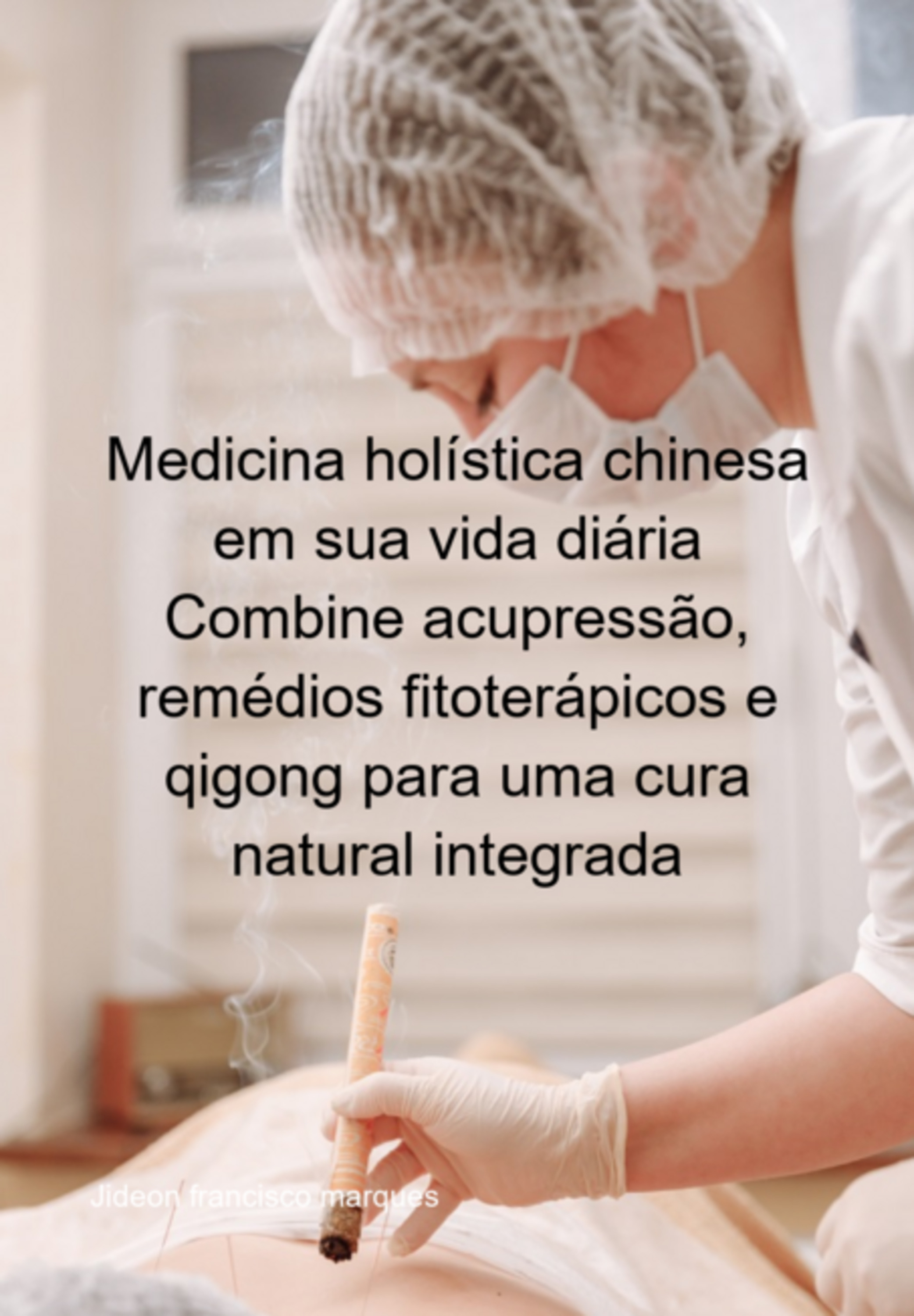 Medicina Holística Chinesa Em Sua Vida Diária Combine Acupressão, Remédios Fitoterápicos E Qigong Para Uma Cura Natural Integrada