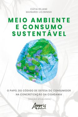 Meio Ambiente e Consumo Sustentável: O Papel do Código de Defesa do Consumidor na Concretização da Cidadania (Edição Atualizada)