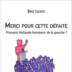 Merci pour cette défaite - François Hollande fossoyeur de la gauche ?