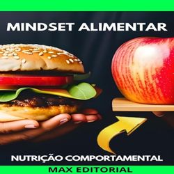Mindset Alimentar: Transforme sua Mente para Transformar sua Dieta