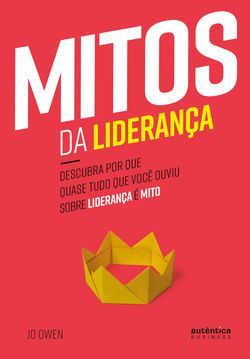 Mitos da Liderança: Descubra por que quase tudo que você ouviu sobre liderança é mito