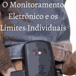 Monitoramento Eletrônico e os Limites Individuais