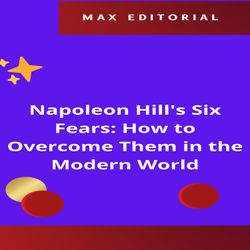 Napoleon Hill's Six Fears: How to Overcome Them in the Modern World