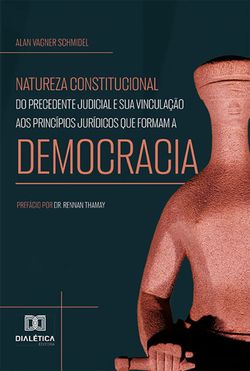 Natureza constitucional do precedente judicial e sua vinculação aos princípios jurídicos que formam a democracia