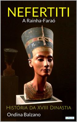 NEFERTITI A Rainha Faraó - História da XVIII Dinastia