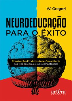 Neuroeducação para o Êxito: Construção-Produtividade-Decadência dos Três Cérebros e Suas Competências