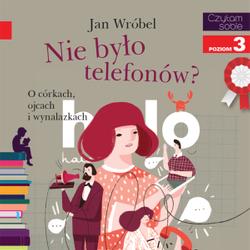 Nie było telefonów? O córkach, ojcach i wynalazkach