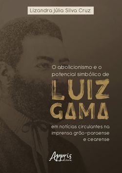 O Abolicionismo e o Potencial Simbólico de Luiz Gama em Notícias Circulantes na Imprensa Grão-Paraense e Cearense
