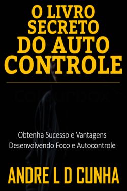 O Livro Secreto do Autocontrole - Obtenha Sucesso e Vantagens Desenvolvendo Foco e Autocontrole