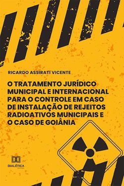 O Tratamento Jurídico Municipal e Internacional para o Controle em Caso de Instalação de Rejeitos Radioativos Municipais e o Caso de Goiânia e Rejeitos Radioativos Municipais e o Caso de Goiânia