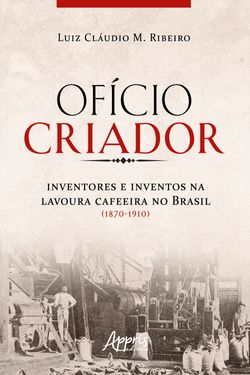 Ofício Criador Inventores e Inventos na Lavoura Cafeeira no Brasil (1870-1910)