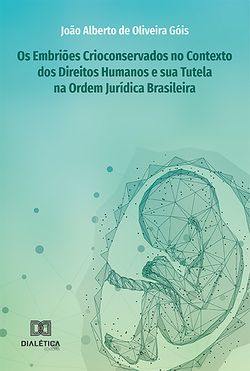 Os Embriões Crioconservados no Contexto dos Direitos Humanos e sua Tutela na Ordem Jurídica Brasileira