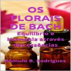 Os florais de Bach - Equilíbrio e harmonia através das essências