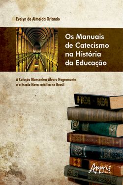 Os Manuais de Catecismo na História da Educação: A Coleção Monsenhor Álvaro Negromonte e a Escola Nova Católica no Brasil