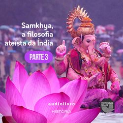 Parte 3 - Samkhya, a Filosofia Ateísta Índia