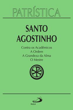 Patrística - Contra os Acadêmicos | A Ordem | A grandeza da Alma | O Mestre - Vol. 24