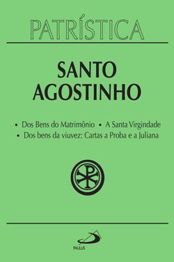 Patrística - Dos Bens do Matrimônio | A Santa Virgindade | Dos bens da viuvez: Cartas a Proba e a Juliana - Vol. 16