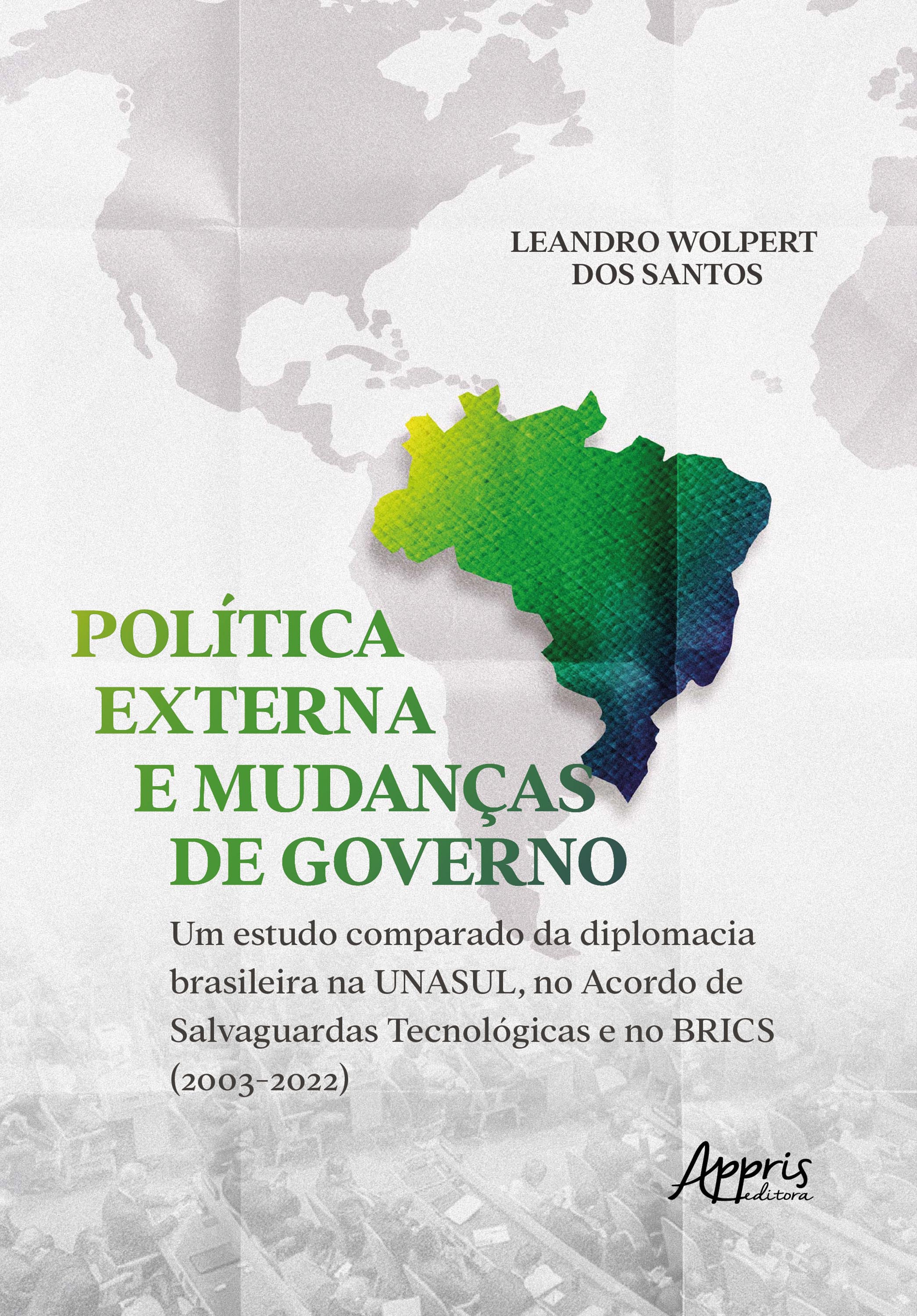 Política Externa e Mudanças de Governo: Um Estudo Comparado da Diplomacia Brasileira na Unasul, no Acordo de Salvaguardas Tecnológicas e no BRICS (2003-2022)