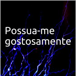 Possua-me gostosamente 