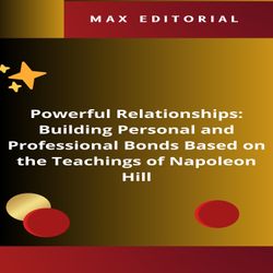 Powerful Relationships: Building Personal and Professional Bonds Based on the Teachings of Napoleon Hill