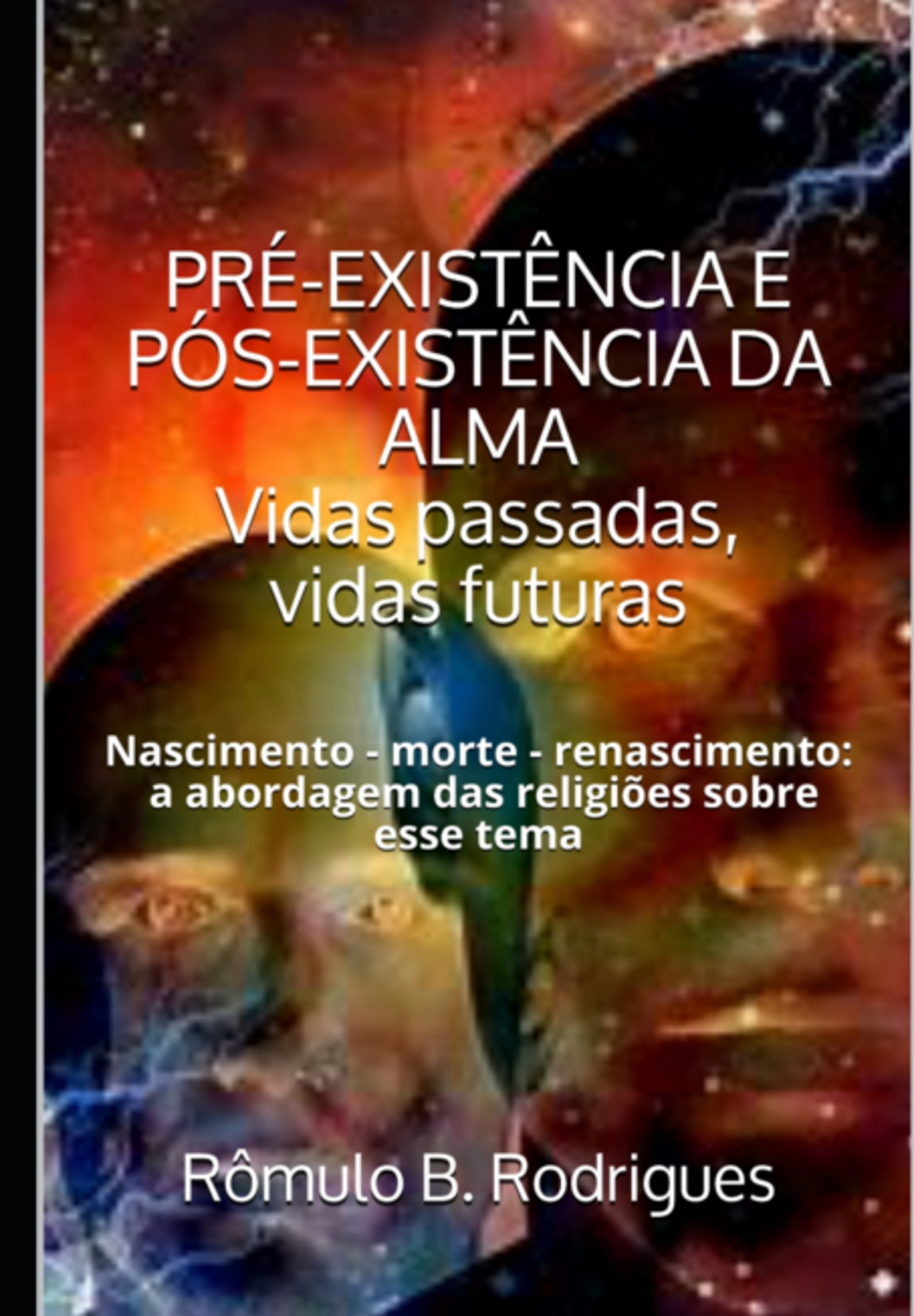 Pré-existência E Pós-existência Da Alma - Vidas Passadas, Vidas Futuras Nascimento - Morte - Renascimento: A Abordagem Das Religiões Sobre Esse Tema