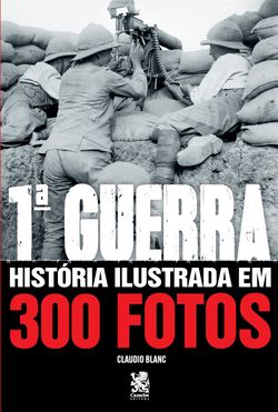 Primeira Guerra História Ilustrada em 300 Fotos
