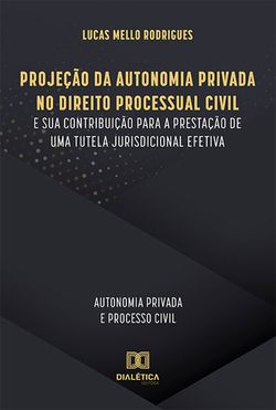 Projeção da Autonomia Privada no Direito Processual Civil e sua contribuição para a prestação de uma tutela jurisdicional efetiva