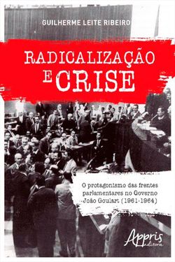 Radicalização e Crise: O Protagonismo das Frentes Parlamentares no Governo João Goulart (1961-1964)