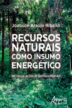 Recursos Naturais Como Insumo Energético: Um Estudo do Uso da Biomassa Florestal