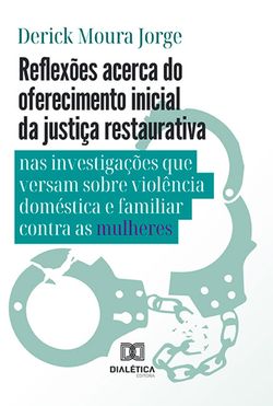 Reflexões acerca do oferecimento inicial da justiça restaurativa nas investigações que versam sobre violência doméstica e familiar contra as mulheres