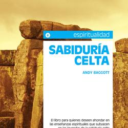 Sabiduría celta. El libro para quienes deseen ahondar en las enseñanzas espirituales que subyacen en las leyendas de la sabiduría celta