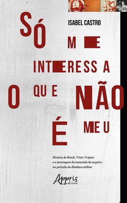 Só Me Interessa o que Não é Meu: História do Brasil, Triste Trópico e a Montagem de Materiais de Arquivo no Período da Ditadura Militar