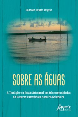 Sobre as Águas: A Tradição e a Pesca Artesanal em Três Comunidades da Reserva Extrativista Acaú-PB/Goiana-PE