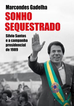 Sonho Sequestrado - Silvio Santos e a campanha presidencial de 1989