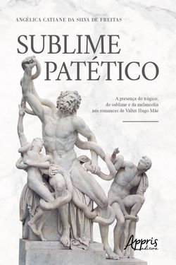 Sublime Patético: A Presença do Trágico, do Sublime e da Melancolia nos Romances de Valter Hugo Mãe