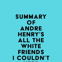 Summary of Andre Henry's All the White Friends I Couldn't Keep