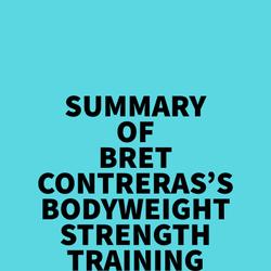 Summary of Bret Contreras's Bodyweight Strength Training Anatomy