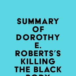 Summary of Dorothy E. Roberts's Killing the Black Body