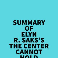 Summary of Elyn R. Saks's The Center Cannot Hold
