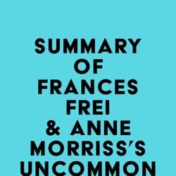 Summary of Frances Frei & Anne Morriss's Uncommon Service