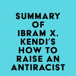 Summary of Ibram X. Kendi's How to Raise an Antiracist